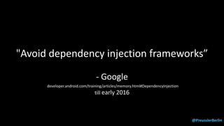 @PreusslerBerlin
"Avoid dependency injection frameworks”
- Google
developer.android.com/training/articles/memory.html#DependencyInjection
till early 2016
 