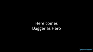@PreusslerBerlin
Here comes
Dagger as Hero
 