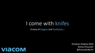 I come with knifes
A story of Daggers and Toothpicks…
Droidcon Krakow 2016
Danny Preussler
@PreusslerBerlin
 