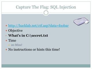 Capture The Flag: SQL Injection
 http://hacklab.net/ctf.asp?data=foobar
 Objective
• What’s in C:secret.txt
 Time
 20 Mins!
 No instructions or hints this time!
 