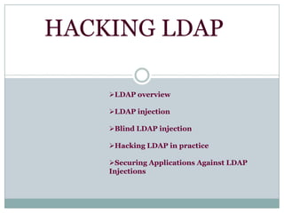 HACKING LDAP
LDAP overview
LDAP injection
Blind LDAP injection
Hacking LDAP in practice
Securing Applications Against LDAP
Injections
 