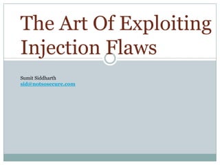 The Art Of Exploiting
Injection Flaws
Sumit Siddharth
sid@notsosecure.com
 