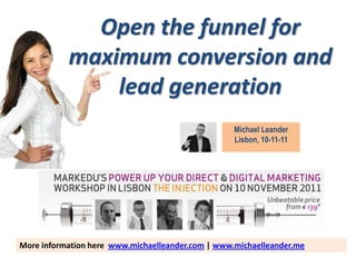 Open the funnel for
           maximum conversion and
               lead generation
                                                   Michael Leander
                                                   Lisbon, 10-11-11




More information here www.michaelleander.com | www.michaelleander.me
 