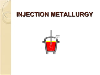 INJECTION METALLURGYINJECTION METALLURGY
 