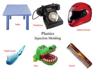 Plastics
Injection Molding
Safety helmet
Tooth brush
Toys Comb
Table Telephone
 