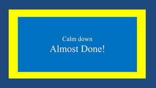 Calm down
Almost Done!
 