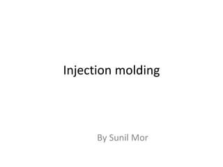 Injection molding
By Sunil Mor
 