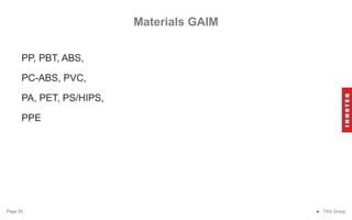 Materials GAIM
● TSG Group
Page 20
PP, PBT, ABS,
PC-ABS, PVC,
PA, PET, PS/HIPS,
PPE
 