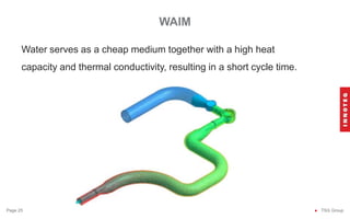 WAIM
● TSG Group
Page 25
Water serves as a cheap medium together with a high heat
capacity and thermal conductivity, resulting in a short cycle time.
 