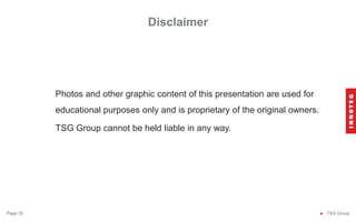 Disclaimer
● TSG Group
Page 35
Photos and other graphic content of this presentation are used for
educational purposes only and is proprietary of the original owners.
TSG Group cannot be held liable in any way.
 