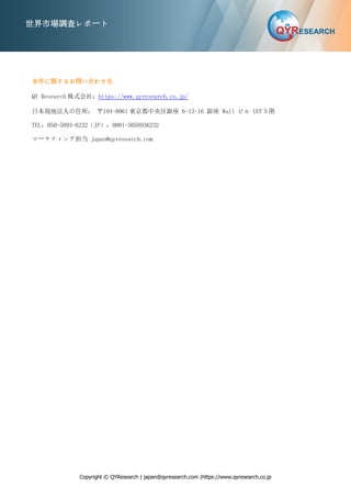 Copyright © QYResearch | japan@qyresearch.com |https://www.qyresearch.co.jp
世界市場調査レポート
本件に関するお問い合わせ先
QY Research 株式会社：https://www.qyresearch.co.jp/
日本現地法人の住所： 〒104-0061 東京都中央区銀座 6-13-16 銀座 Wall ビル UCF５階
TEL：050-5893-6232（JP）；0081-5058936232
マーケティング担当 japan@qyresearch.com
 
