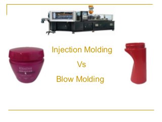 Injection Molding
Vs
Blow Molding
 