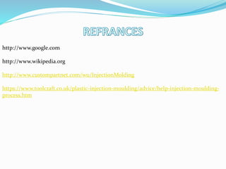http://www.google.com
http://www.wikipedia.org
http://www.custompartnet.com/wu/InjectionMolding
https://www.toolcraft.co.uk/plastic-injection-moulding/advice/help-injection-moulding-
process.htm
 