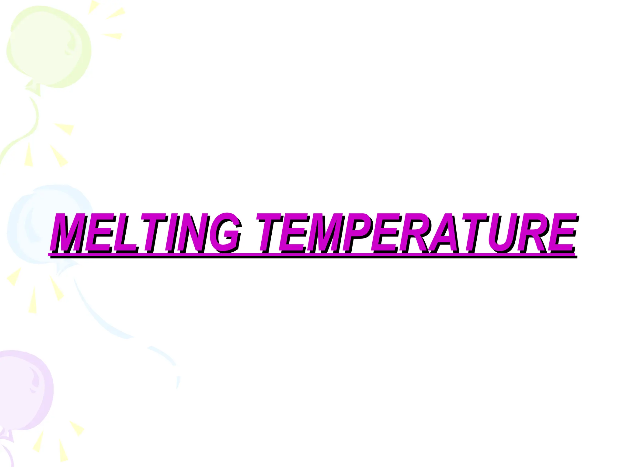 MELTING TEMPERATURE
MELTING TEMPERATURE
 