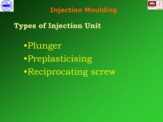 ISO 9001
B
U K A S
QUALITY
MANAGEMENT
Qi
006
V 
Injection Moulding
Types of Injection Unit
•Plunger
•Preplasticising
•Reciprocating screw
 