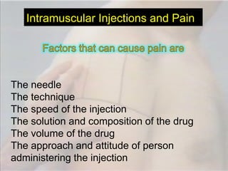 Intramuscular Injections and Pain




The needle
The technique
The speed of the injection
The solution and composition of the drug
The volume of the drug
The approach and attitude of person
administering the injection
 