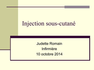 Injection sous-cutané
Judette Romain
Infirmière
10 octobre 2014
 