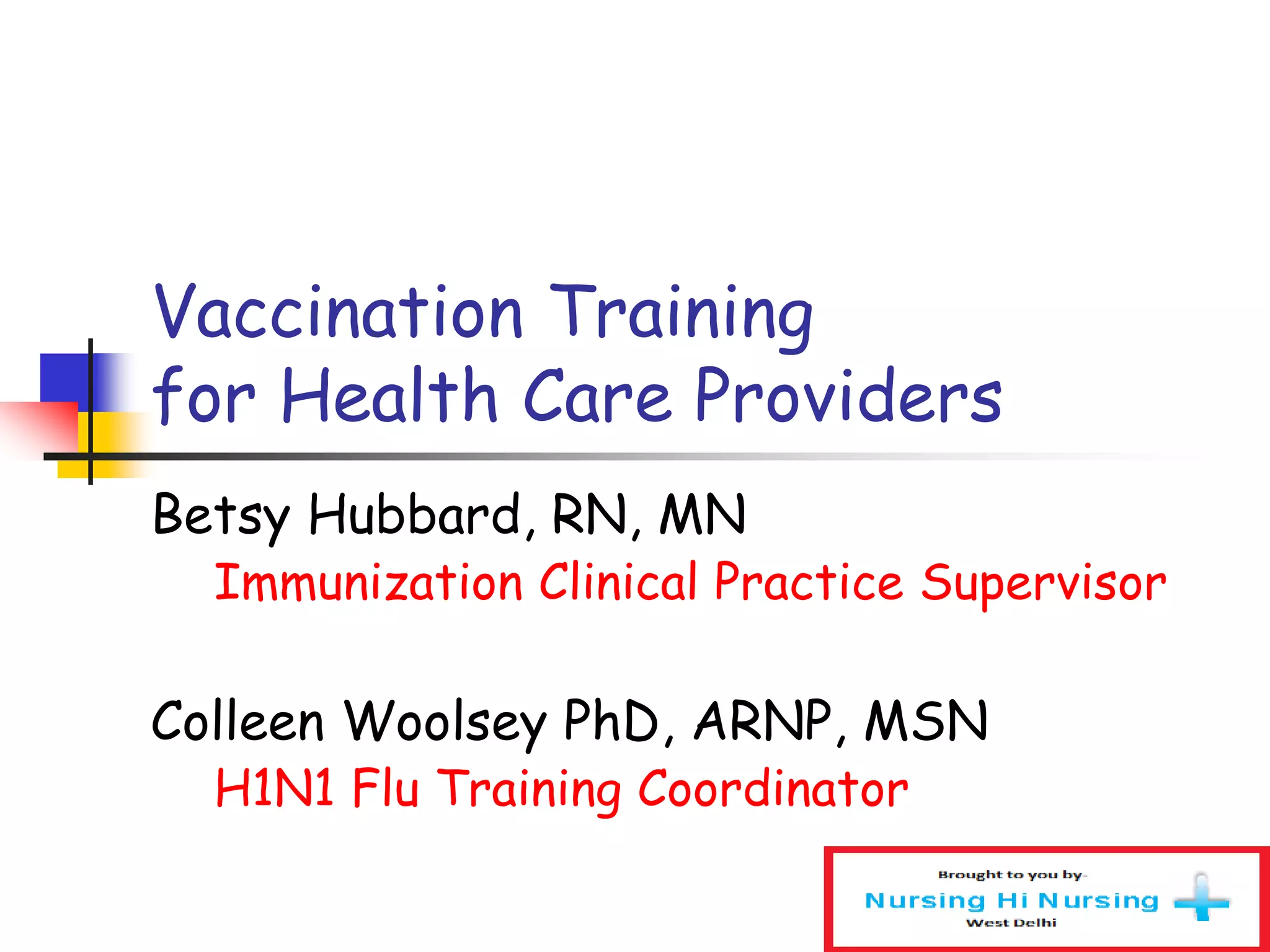 Vaccination Training
for Health Care Providers
Betsy Hubbard, RN, MN
Immunization Clinical Practice Supervisor
Colleen Woolsey PhD, ARNP, MSN
H1N1 Flu Training Coordinator
 