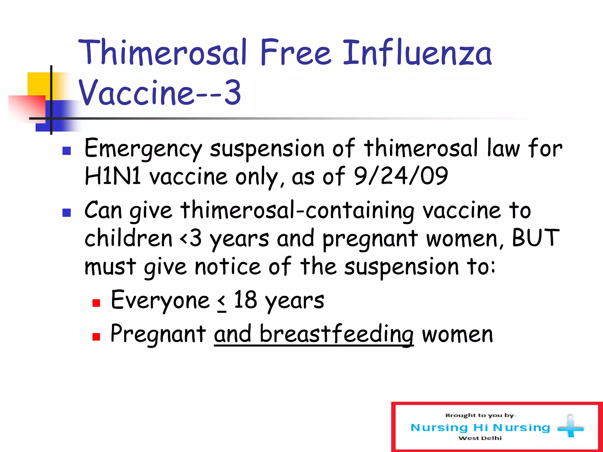 Thimerosal Free Influenza
Vaccine--3
 Emergency suspension of thimerosal law for
H1N1 vaccine only, as of 9/24/09
 Can give thimerosal-containing vaccine to
children <3 years and pregnant women, BUT
must give notice of the suspension to:
 Everyone < 18 years
 Pregnant and breastfeeding women
 