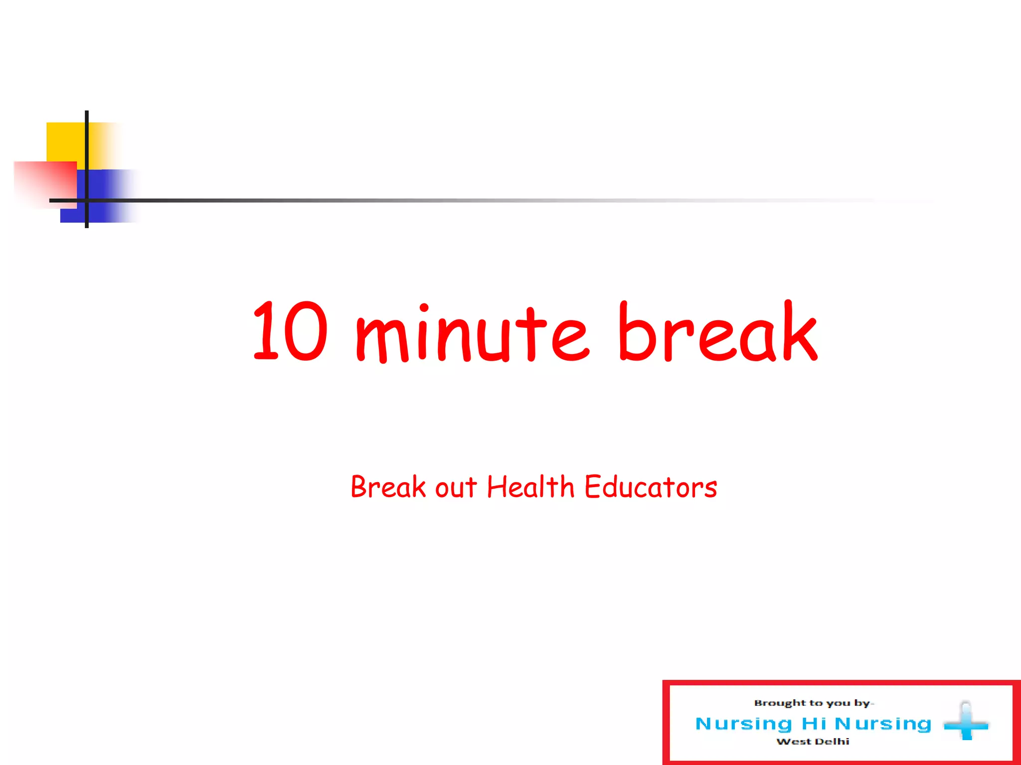 10 minute break
Break out Health Educators
 