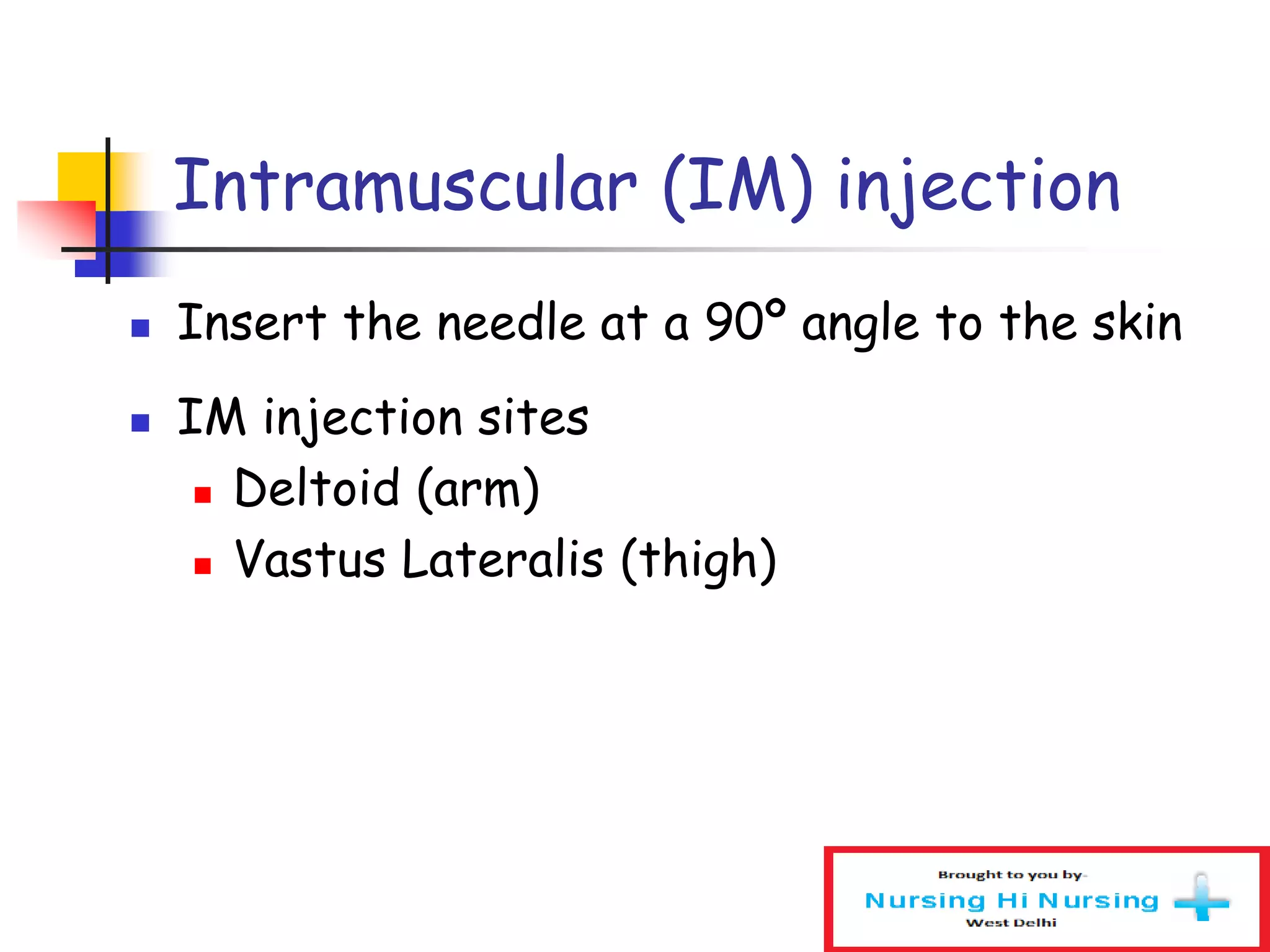 Intramuscular (IM) injection
 Insert the needle at a 90º angle to the skin
 IM injection sites
 Deltoid (arm)
 Vastus Lateralis (thigh)
 