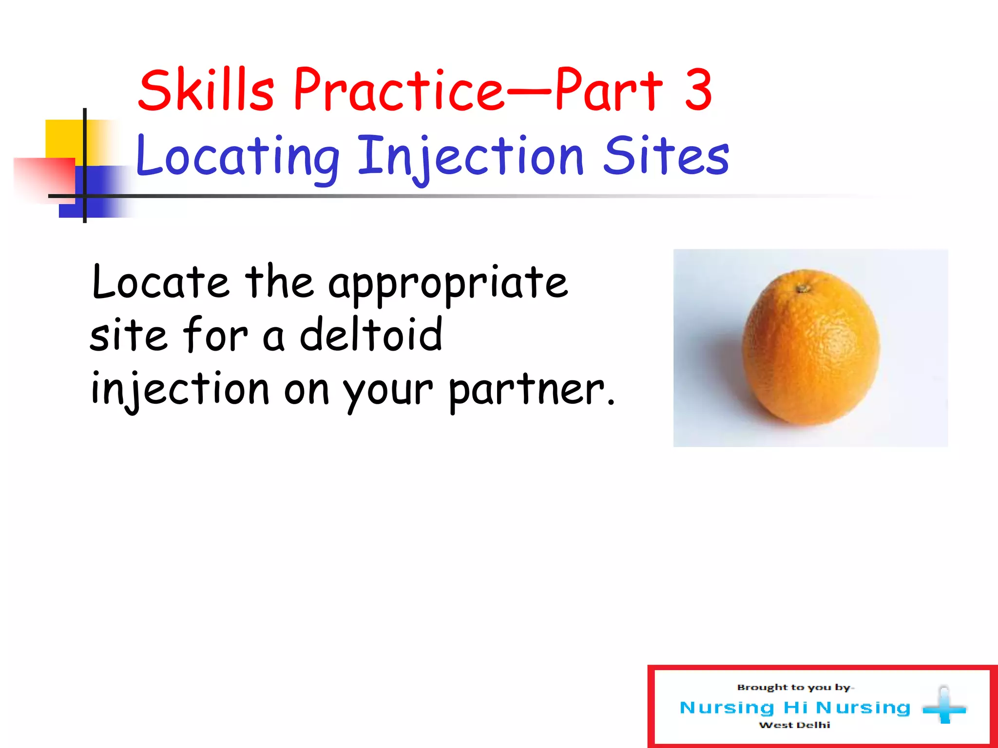 Skills Practice—Part 3
Locating Injection Sites
Locate the appropriate
site for a deltoid
injection on your partner.
 