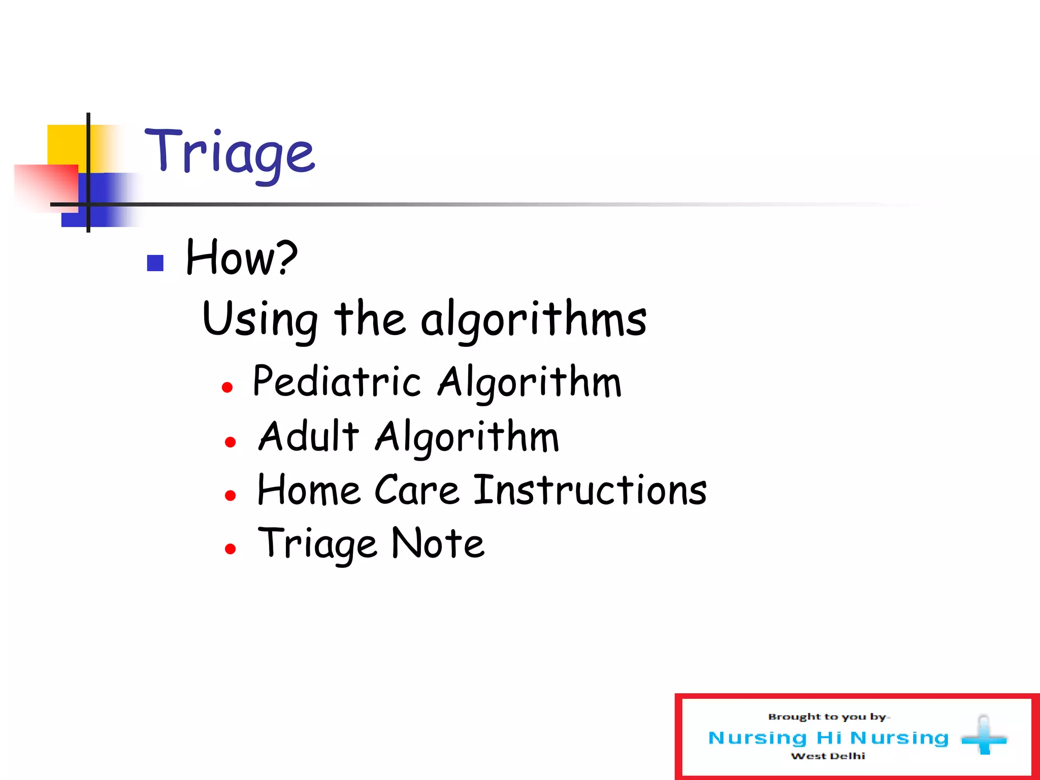 Triage
 How?
Using the algorithms
● Pediatric Algorithm
● Adult Algorithm
● Home Care Instructions
● Triage Note
 