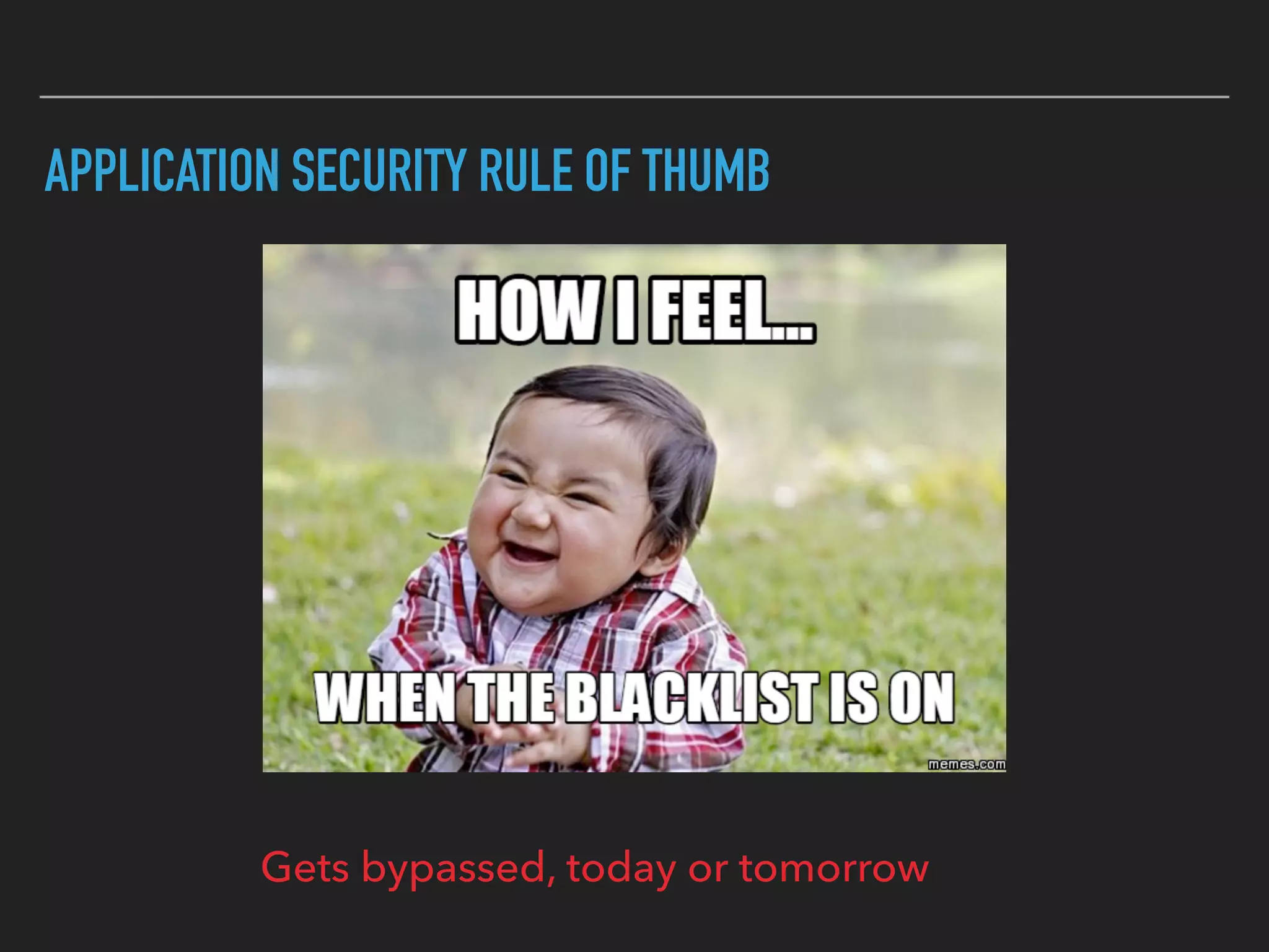 APPLICATION SECURITY RULE OF THUMB
Gets bypassed, today or tomorrow
 