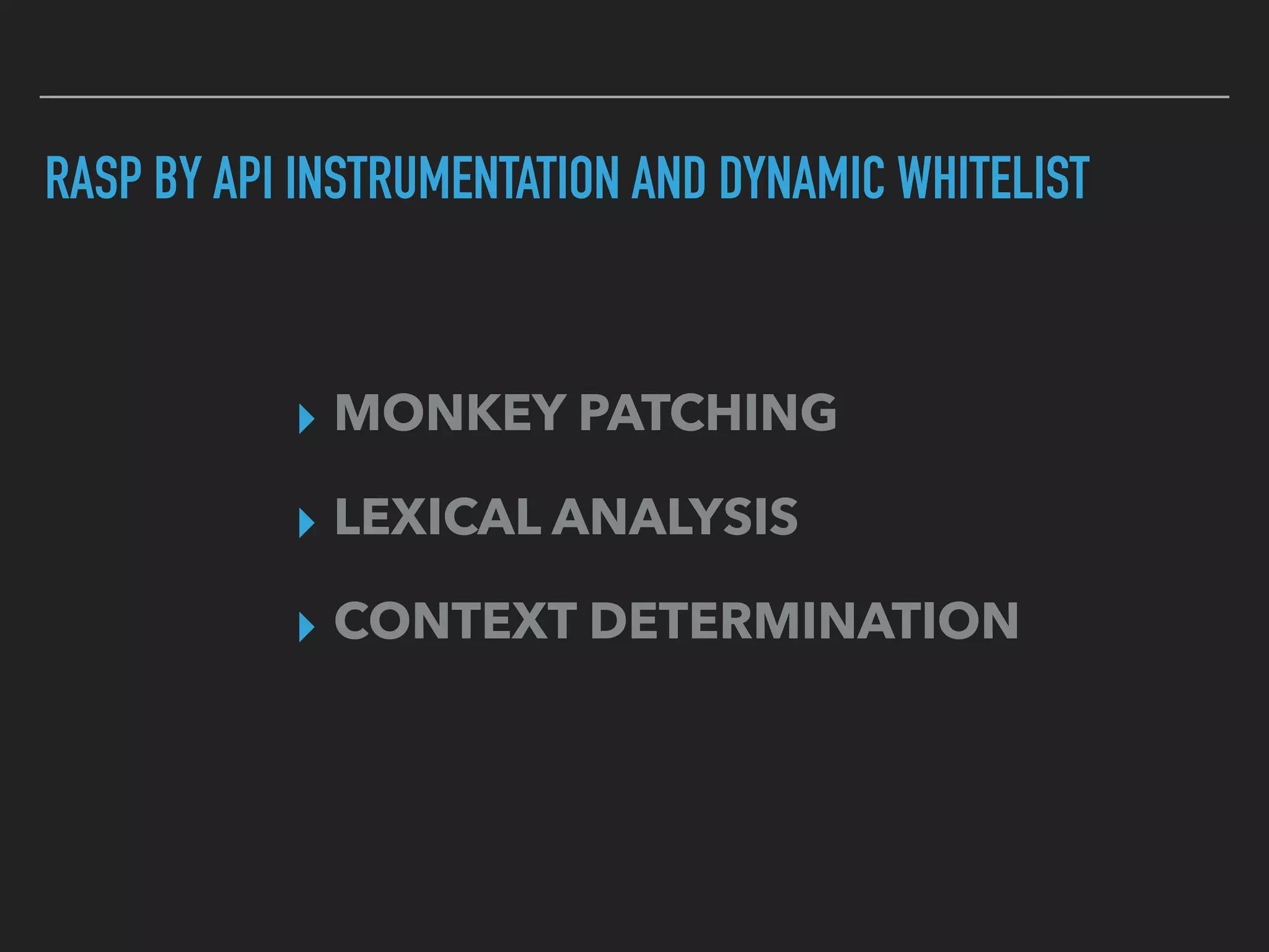 RASP BY API INSTRUMENTATION AND DYNAMIC WHITELIST
▸ MONKEY PATCHING
▸ LEXICAL ANALYSIS
▸ CONTEXT DETERMINATION
 