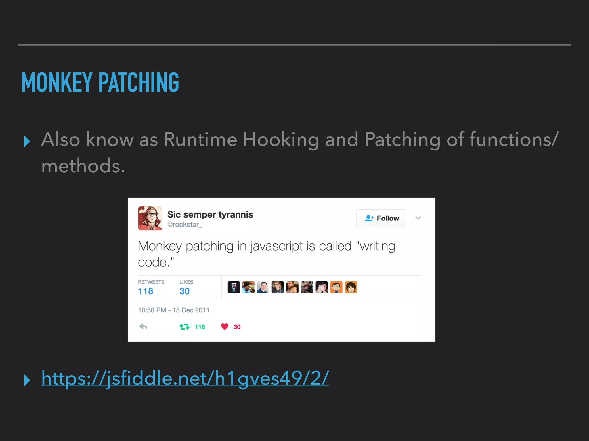 MONKEY PATCHING
▸ Also know as Runtime Hooking and Patching of functions/
methods.
▸ https://jsﬁddle.net/h1gves49/2/
 