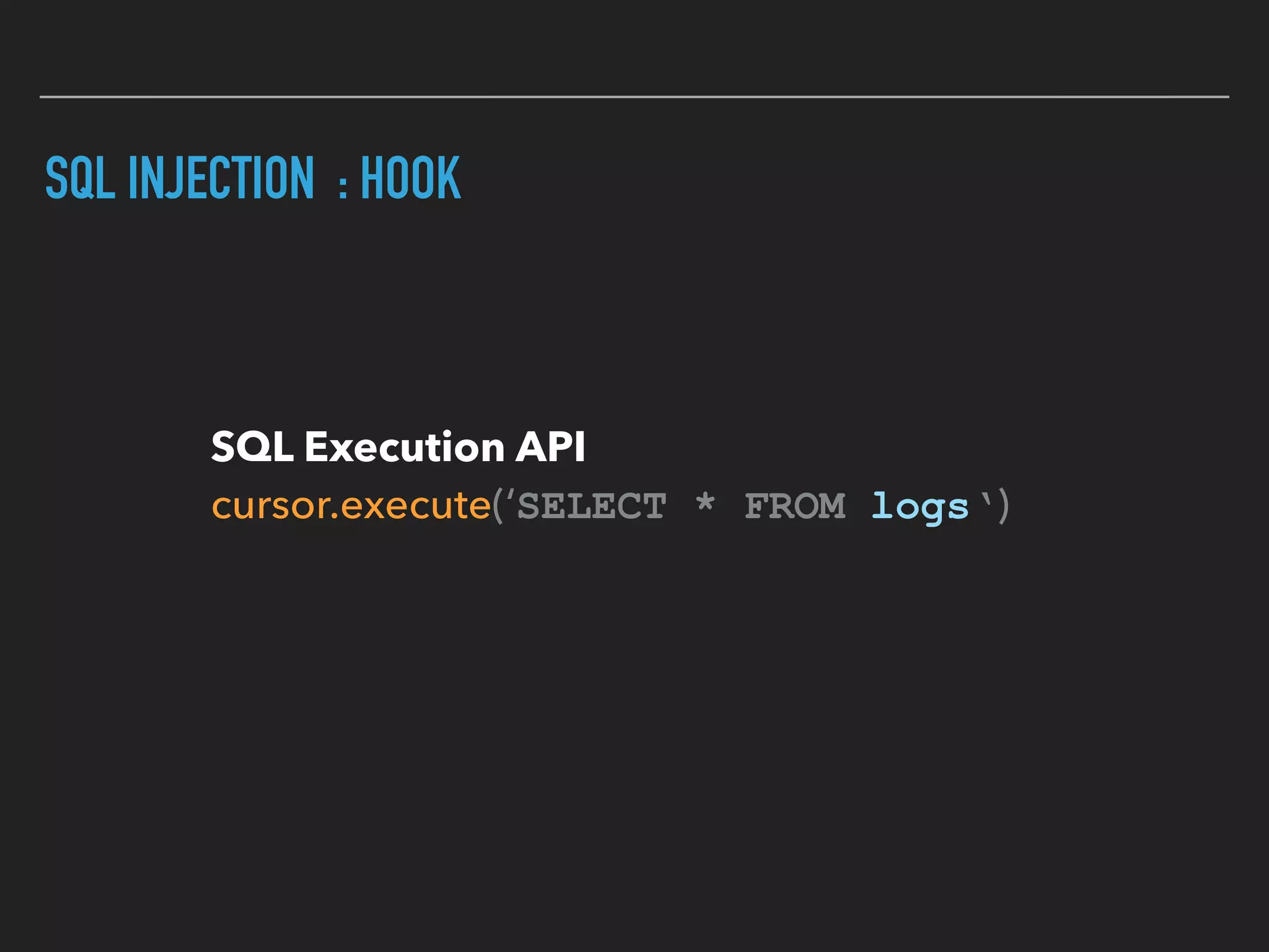 SQL INJECTION : HOOK
SQL Execution API 
cursor.execute(‘SELECT * FROM logs‘)
 