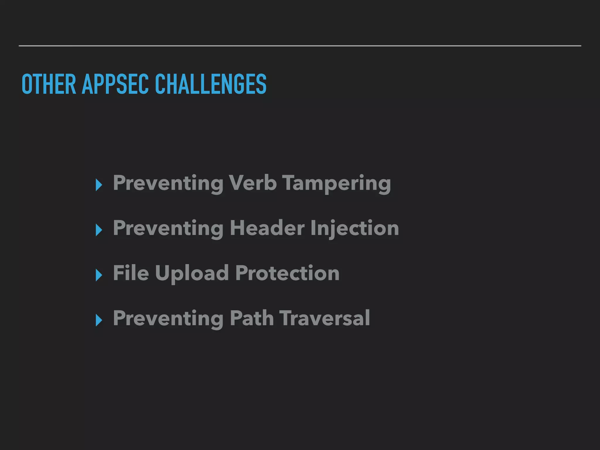 OTHER APPSEC CHALLENGES
▸ Preventing Verb Tampering
▸ Preventing Header Injection
▸ File Upload Protection
▸ Preventing Path Traversal
 