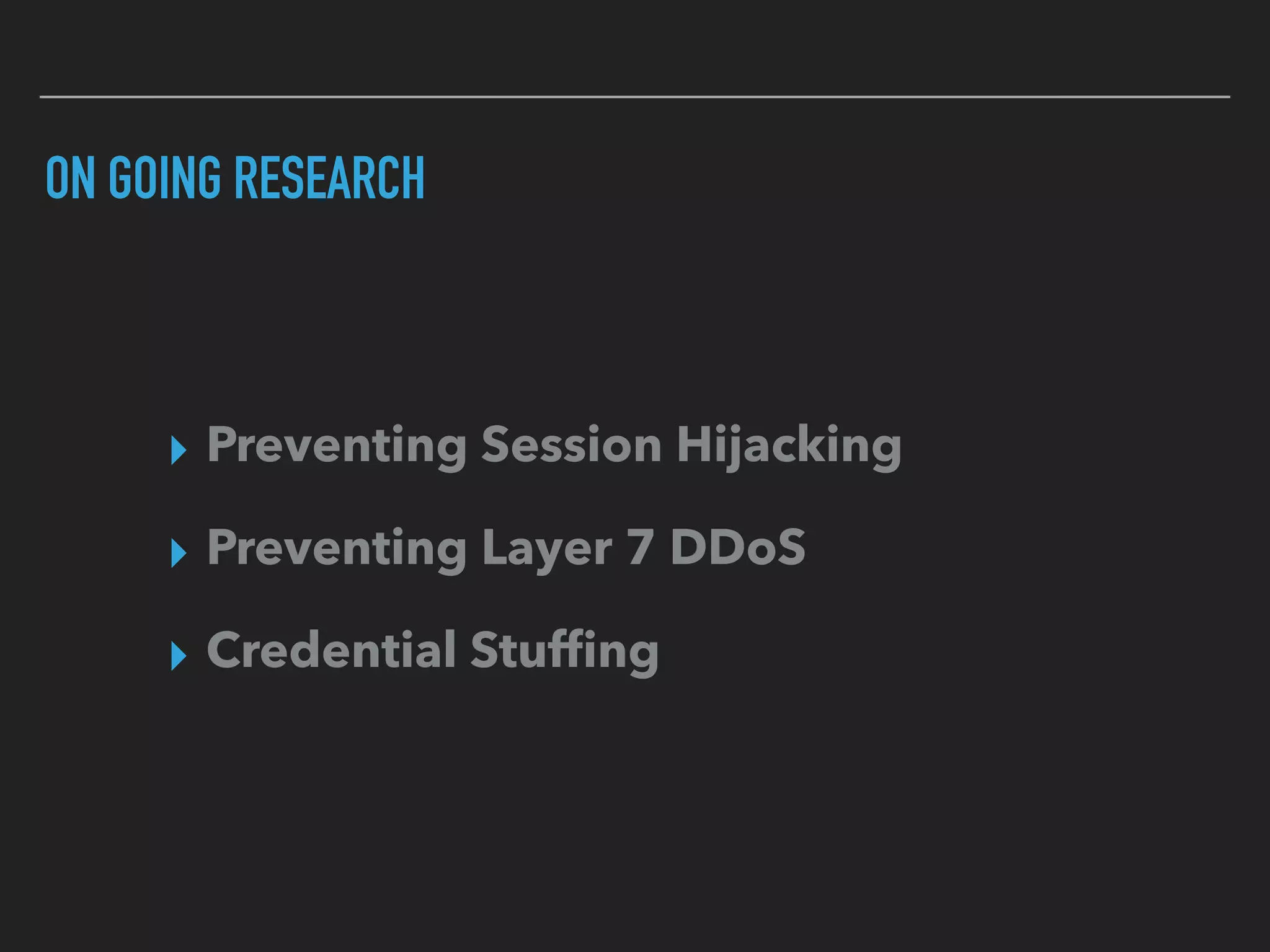 ON GOING RESEARCH
▸ Preventing Session Hijacking
▸ Preventing Layer 7 DDoS
▸ Credential Stufﬁng
 