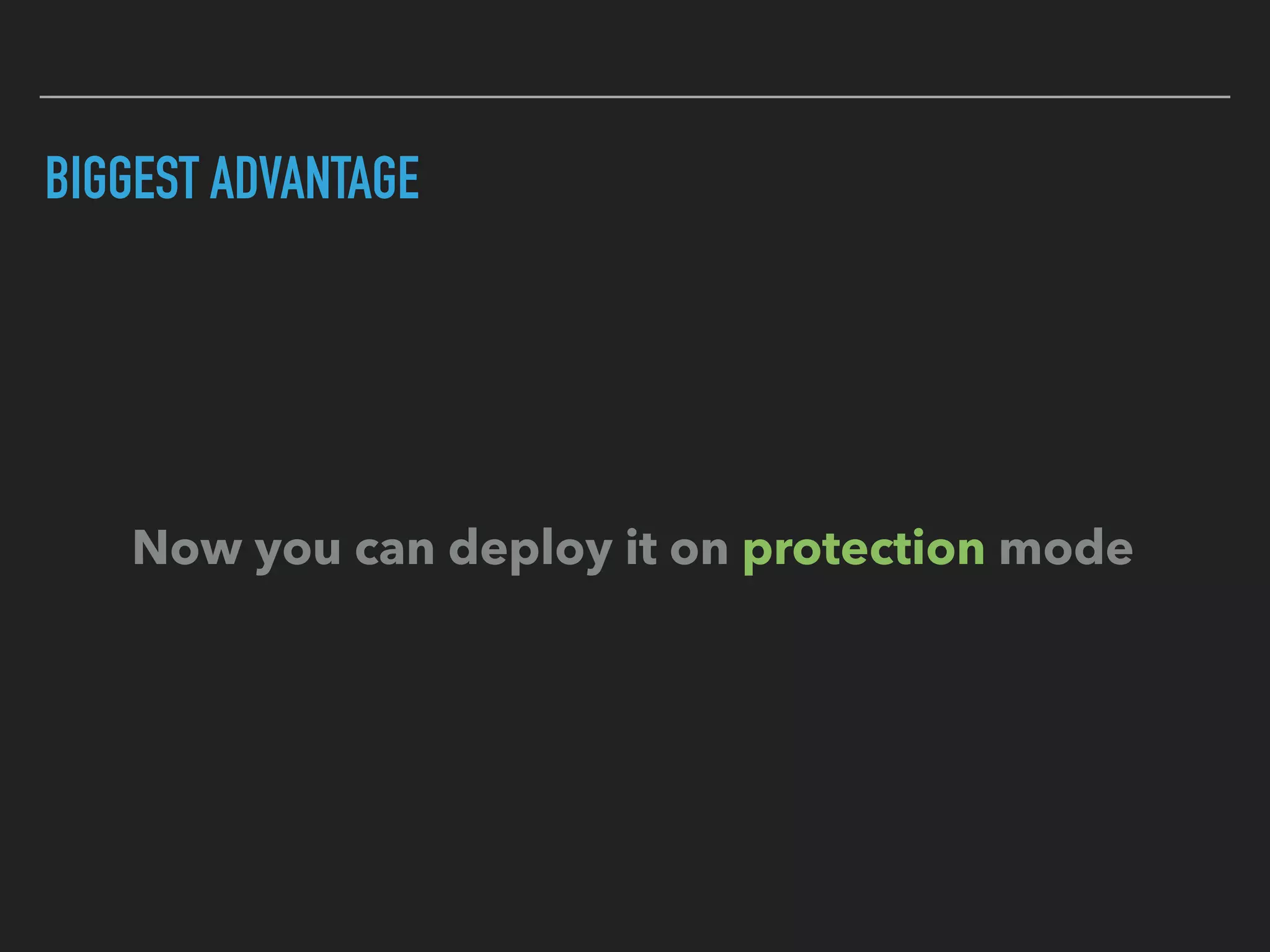 BIGGEST ADVANTAGE
Now you can deploy it on protection mode
 