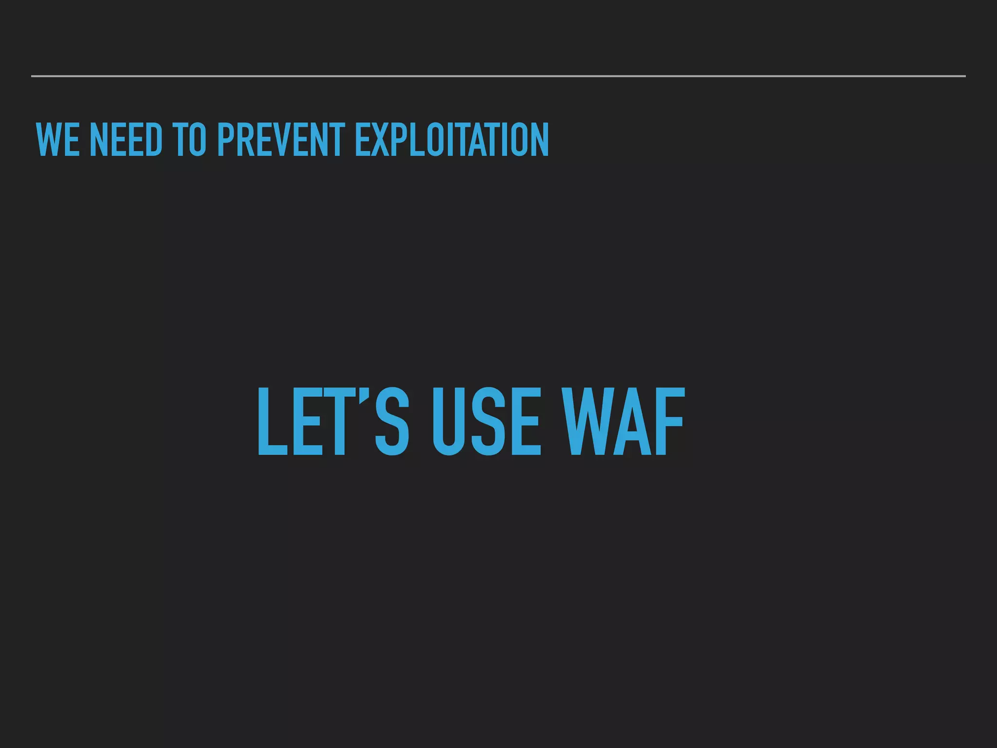 WE NEED TO PREVENT EXPLOITATION
LET’S USE WAF
 