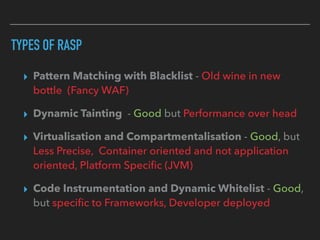 TYPES OF RASP
▸ Pattern Matching with Blacklist - Old wine in new
bottle (Fancy WAF)
▸ Dynamic Tainting - Good but Perform...