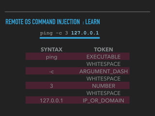 REMOTE OS COMMAND INJECTION : LEARN
ping -c 3 127.0.0.1
SYNTAX TOKEN
ping EXECUTABLE
WHITESPACE
-c ARGUMENT_DASH
WHITESPAC...