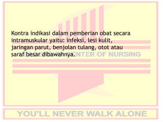Kontra indikasi dalam pemberian obat secara
intramuskular yaitu: infeksi, lesi kulit,
jaringan parut, benjolan tulang, otot atau
saraf besar dibawahnya.
 