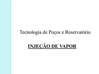 Tecnologia de Poços e Reservatório
INJEÇÃO DE VAPOR
 