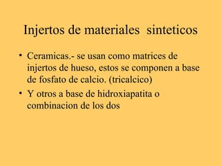 Injertos de materiales  sinteticos <ul><li>Ceramicas.- se usan como matrices de injertos de hueso, estos se componen a bas...