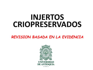 INJERTOS 
CRIOPRESERVADOS 
REVISION BASADA EN LA EVIDENCIA 
 