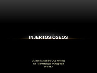 INJERTOS ÓSEOS

Dr. René Alejandro Cruz Jiménez
R2 Traumatología y Ortopedia
INR-HRV

 