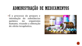 É o processo de preparo e
introdução de substâncias
química no organismo
humano, visando a obtenção
de efeito terapêutico.
 