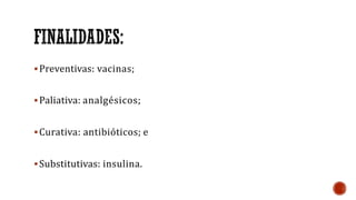 Preventivas: vacinas;
Paliativa: analgésicos;
Curativa: antibióticos; e
Substitutivas: insulina.
 