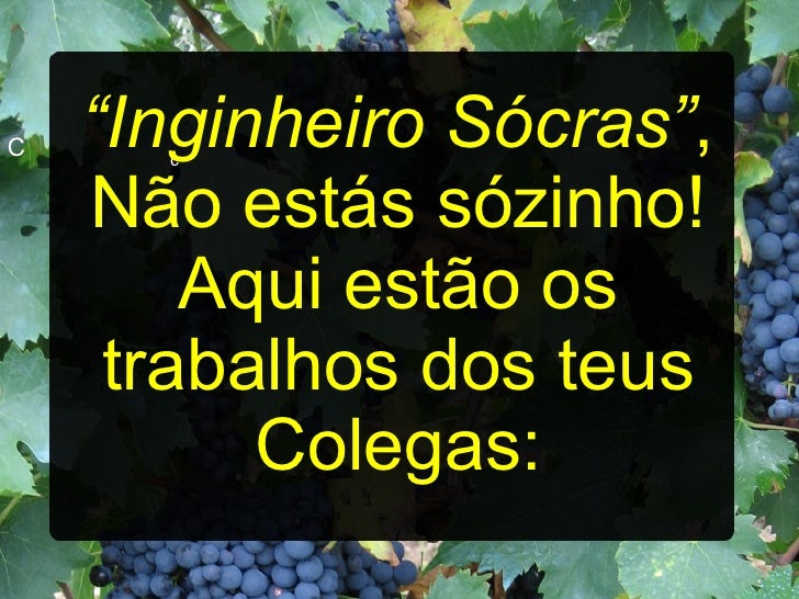 C c “ Inginheiro Sócras” , Não estás sózinho! Aqui estão os trabalhos dos teus Colegas: 
