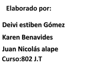 Elaborado por:
Deivi estiben GómezDeivi estiben Gómez
Juan Nicolás alapeJuan Nicolás alape
Curso:802 J.T
Karen BenavidesKaren Benavides
 