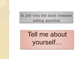 In Job viva the most common
asking question
Tell me about
yourself…
 