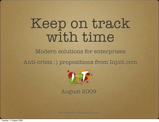 Keep on track
                              with time
                              Modern solutions for enterprises
                          Anti-crisis :) propositions from Injoit.com




                                        August 2009


                                       for contacts: sales@injoit.com

Tuesday, 11 August 2009
 
