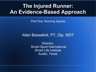 The Injured Runner:
An Evidence-Based Approach
         Part One: Running Injuries



    Allan Besselink, PT, Dip. MDT

               Director,
        Smart Sport International
          Smart Life Institute
            Austin, Texas
 