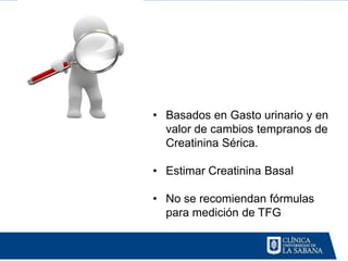 • Basados en Gasto urinario y en
  valor de cambios tempranos de
  Creatinina Sérica.

• Estimar Creatinina Basal

• No se recomiendan fórmulas
  para medición de TFG
 